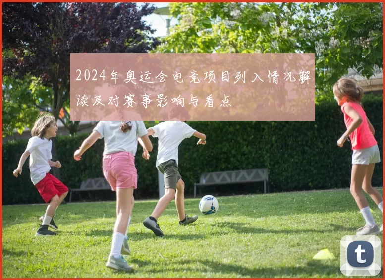 2024年奥运会电竞项目列入情况解读及对赛事影响与看点