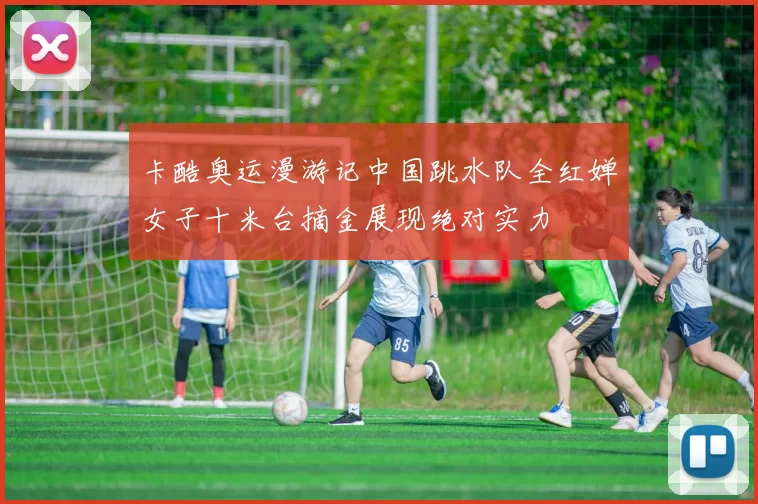 卡酷奥运漫游记中国跳水队全红婵女子十米台摘金展现绝对实力