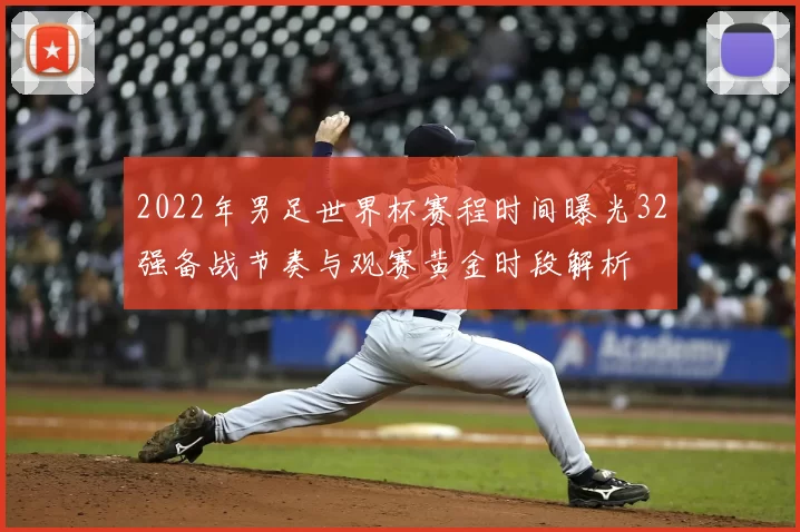 2022年男足世界杯赛程时间曝光32强备战节奏与观赛黄金时段解析
