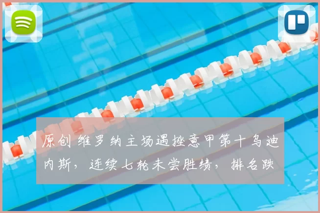 原创 维罗纳主场遇挫意甲第十乌迪内斯，连续七轮未尝胜绩，排名跌至倒数第二