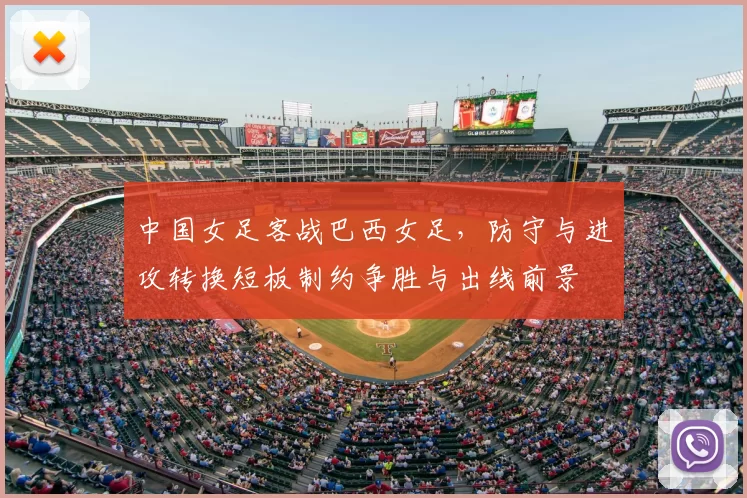 中国女足客战巴西女足，防守与进攻转换短板制约争胜与出线前景