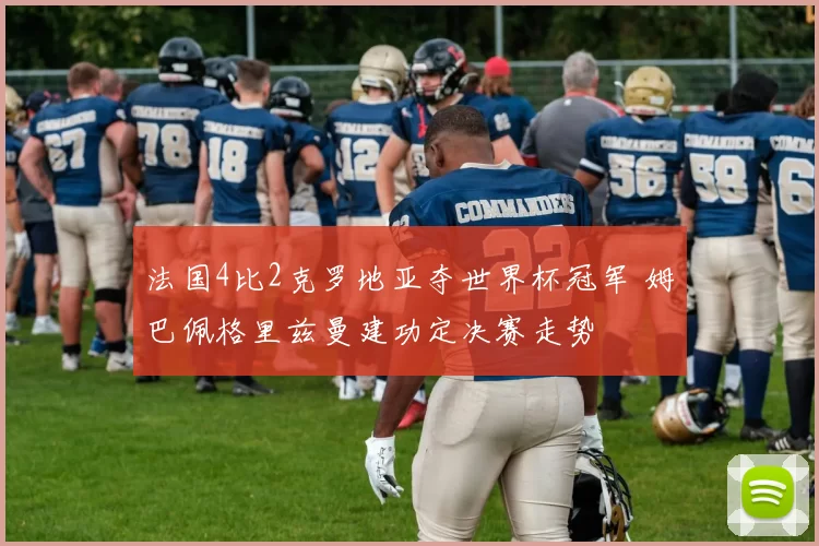 法国4比2克罗地亚夺世界杯冠军 姆巴佩格里兹曼建功定决赛走势