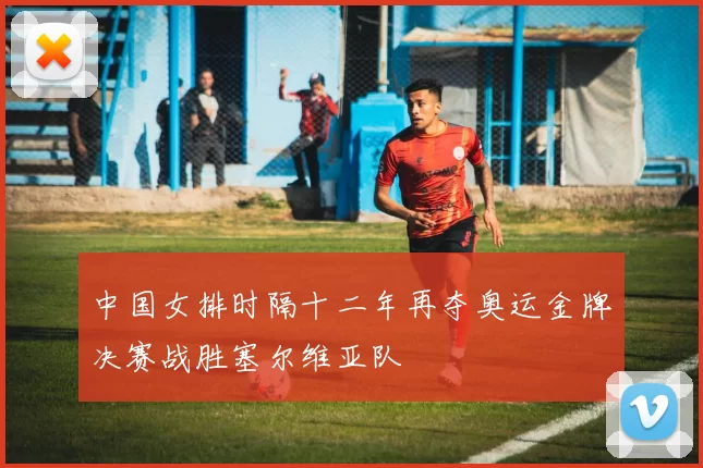 中国女排时隔十二年再夺奥运金牌决赛战胜塞尔维亚队