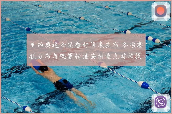 里约奥运会完整时间表发布 各项赛程分布与观赛转播安排重点时段提示