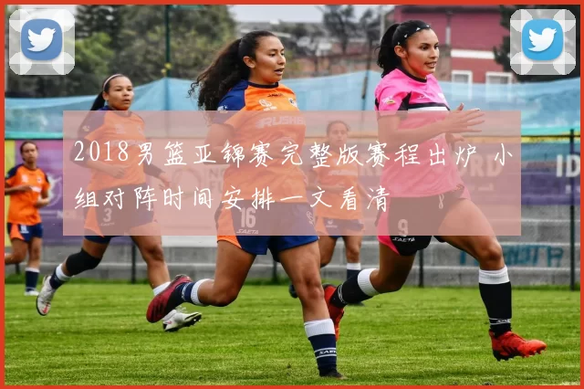 2018男篮亚锦赛完整版赛程出炉 小组对阵时间安排一文看清