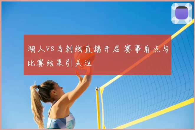 湖人vs马刺线直播开启 赛事看点与比赛结果引关注