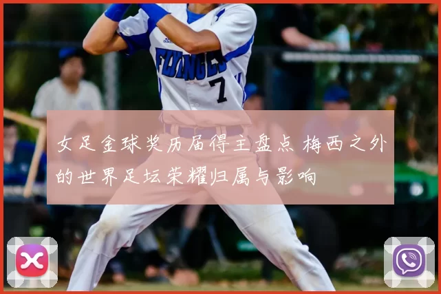 女足金球奖历届得主盘点 梅西之外的世界足坛荣耀归属与影响