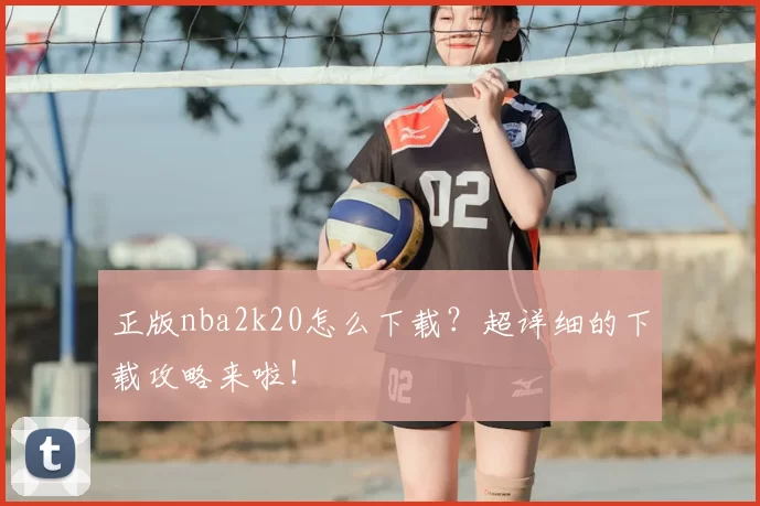正版nba2k20怎么下载？超详细的下载攻略来啦！
