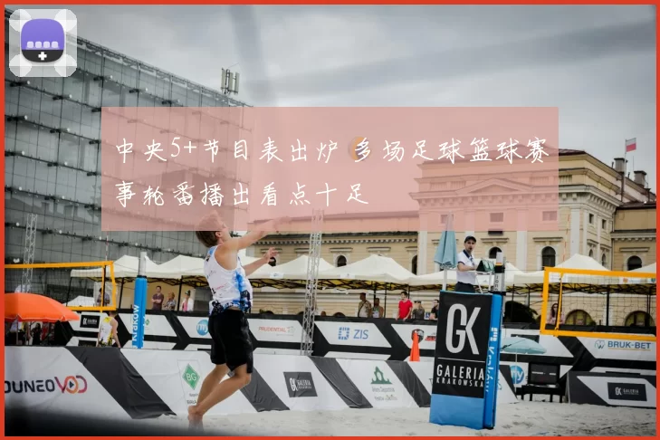 中央5+节目表出炉 多场足球篮球赛事轮番播出看点十足