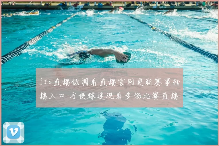 jrs直播低调看直播官网更新赛事转播入口 方便球迷观看多场比赛直播