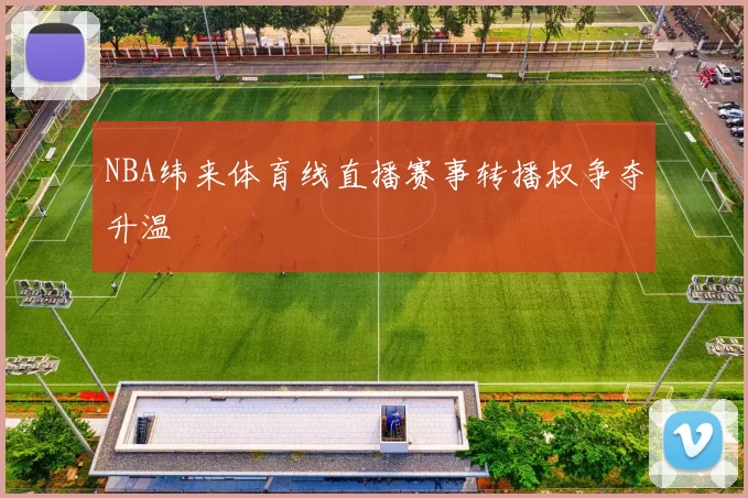 NBA纬来体育线直播赛事转播权争夺升温