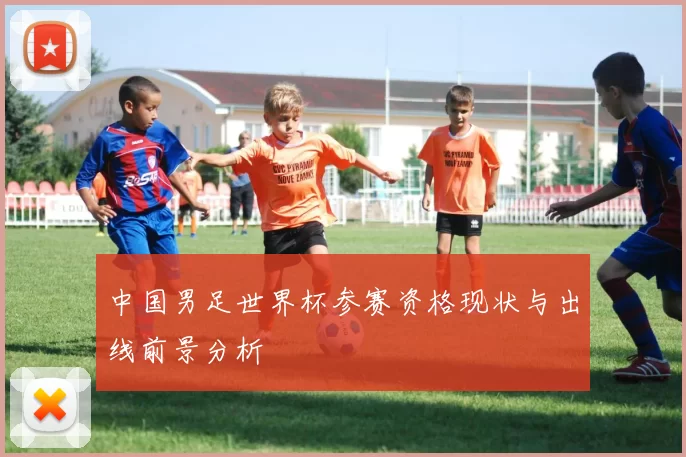 中国男足世界杯参赛资格现状与出线前景分析