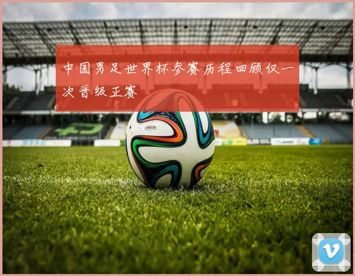 中国男足世界杯参赛历程回顾仅一次晋级正赛