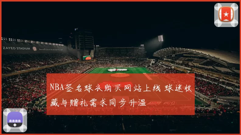 NBA签名球衣购买网站上线 球迷收藏与赠礼需求同步升温