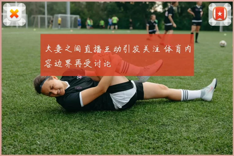 夫妻之间直播互动引发关注 体育内容边界再受讨论