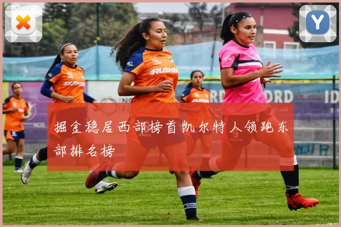 掘金稳居西部榜首凯尔特人领跑东部排名榜