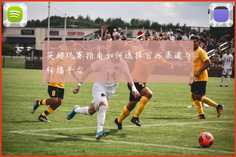 英超观赛指南如何选择官方渠道与转播平台