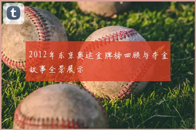 2012年东京奥运金牌榜回顾与夺金故事全景展示