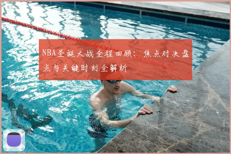 NBA圣诞大战全程回顾：焦点对决盘点与关键时刻全解析