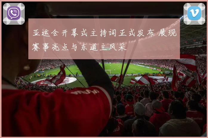 亚运会开幕式主持词正式发布 展现赛事亮点与东道主风采