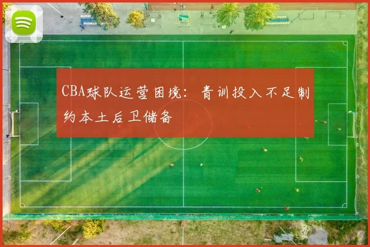 CBA球队运营困境：青训投入不足制约本土后卫储备