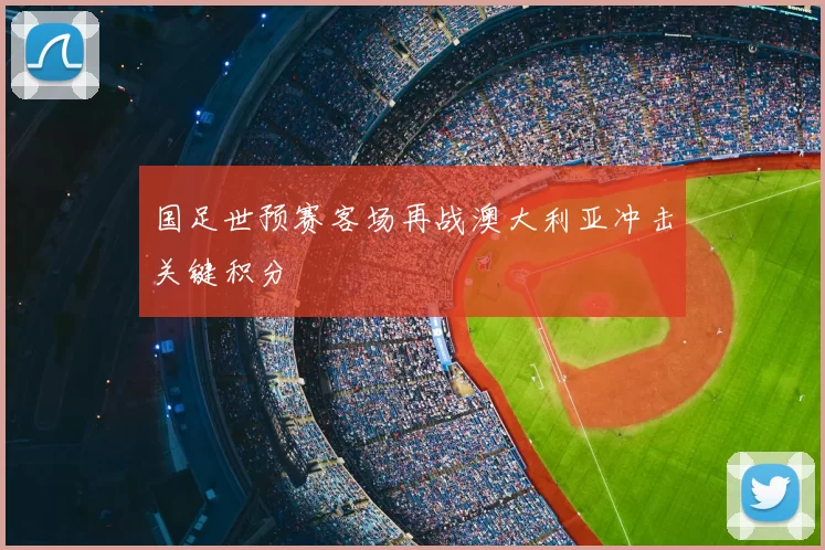 国足世预赛客场再战澳大利亚冲击关键积分