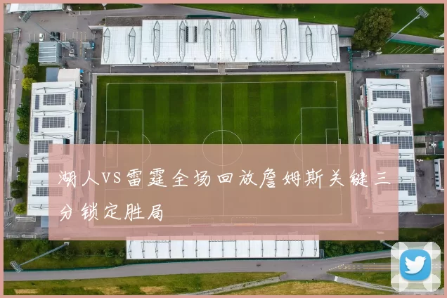 湖人vs雷霆全场回放詹姆斯关键三分锁定胜局