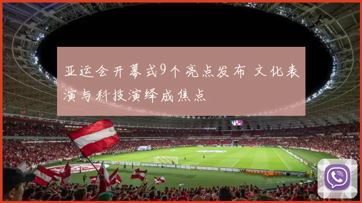 亚运会开幕式9个亮点发布 文化表演与科技演绎成焦点