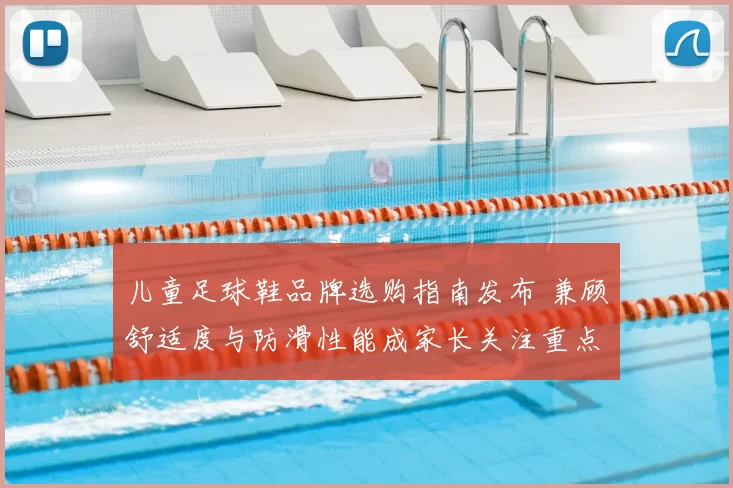 儿童足球鞋品牌选购指南发布 兼顾舒适度与防滑性能成家长关注重点