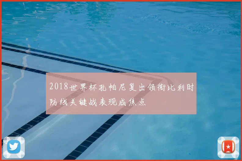 2018世界杯孔帕尼复出领衔比利时防线关键战表现成焦点
