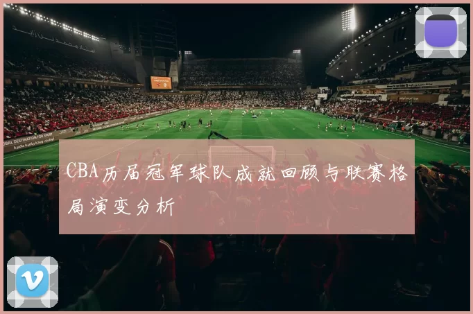 CBA历届冠军球队成就回顾与联赛格局演变分析