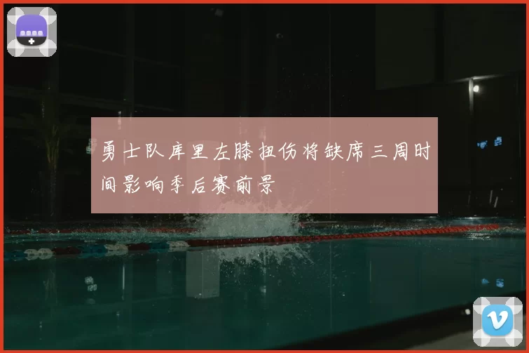 勇士队库里左膝扭伤将缺席三周时间影响季后赛前景