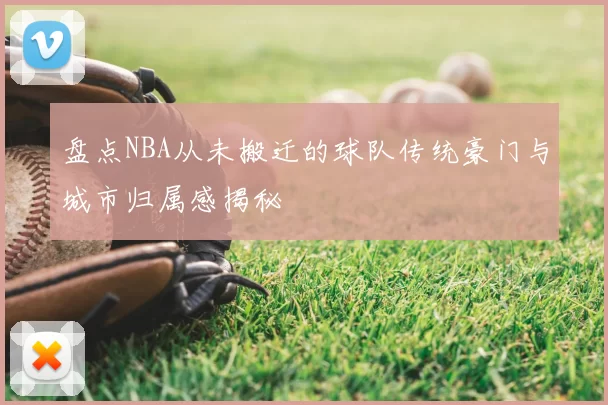 盘点NBA从未搬迁的球队传统豪门与城市归属感揭秘