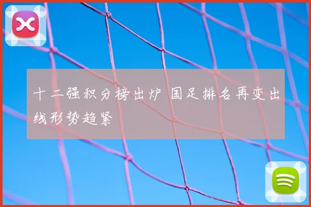 十二强积分榜出炉 国足排名再变出线形势趋紧