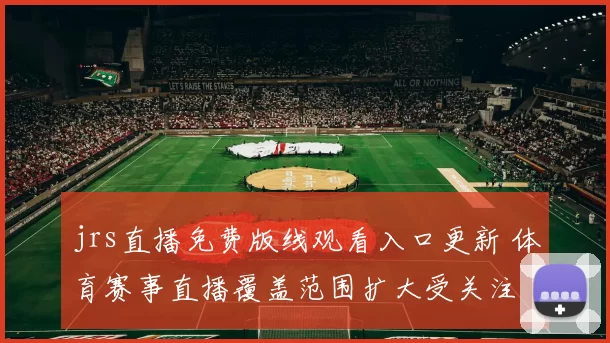 jrs直播免费版线观看入口更新 体育赛事直播覆盖范围扩大受关注