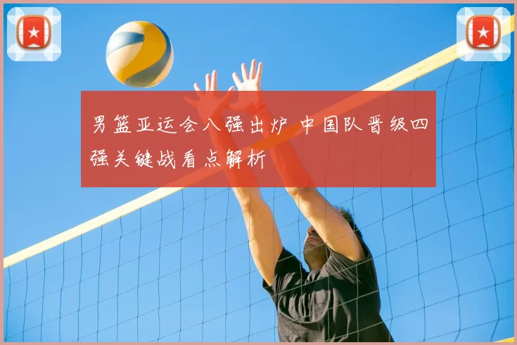 男篮亚运会八强出炉 中国队晋级四强关键战看点解析