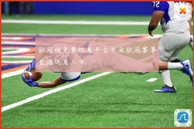 欧冠线免费观看平台开放欧冠赛事直播观看入口