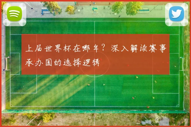上届世界杯在哪年?深入解读赛事承办国的选择逻辑