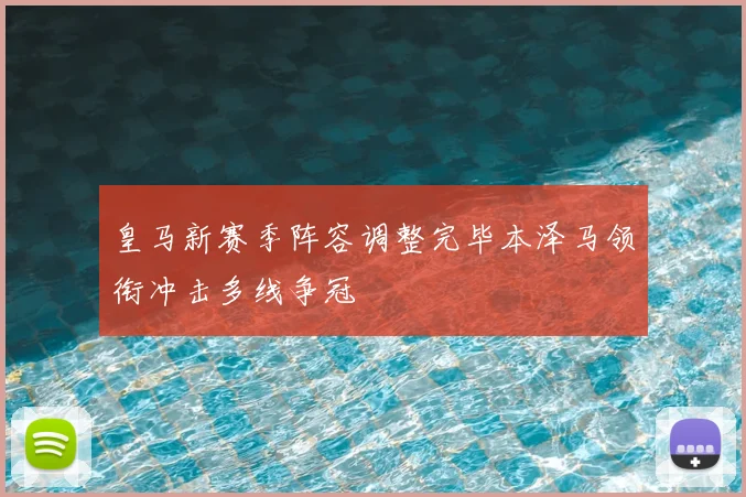 皇马新赛季阵容调整完毕本泽马领衔冲击多线争冠