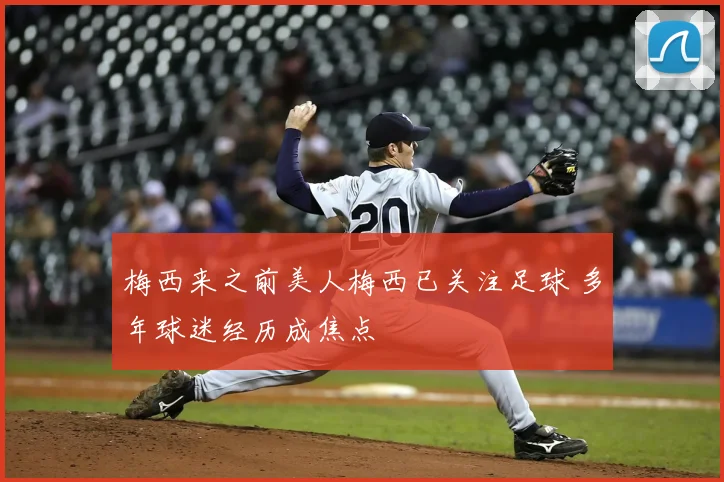 梅西来之前美人梅西已关注足球 多年球迷经历成焦点