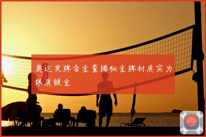 奥运奖牌含金量揭秘金牌材质实为银质镀金
