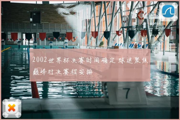 2002世界杯决赛时间确定 球迷聚焦巅峰对决赛程安排