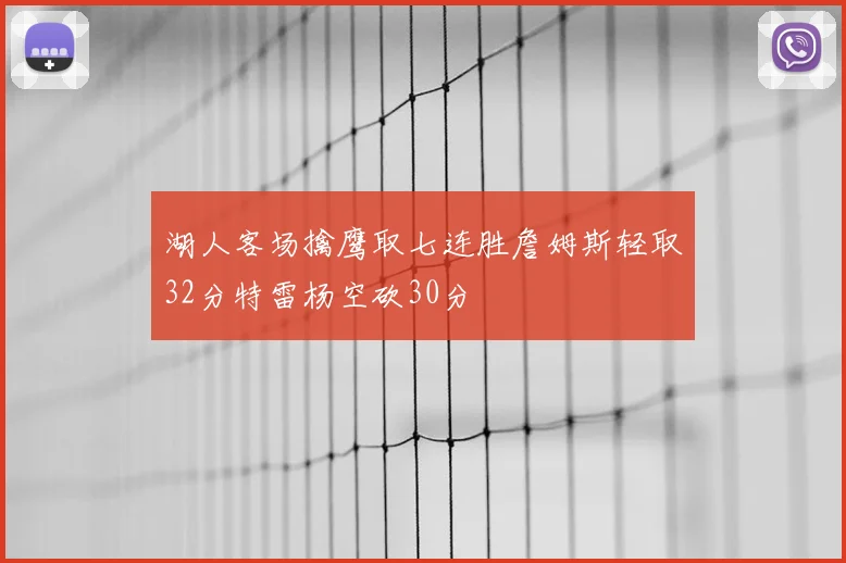 湖人客场擒鹰取七连胜詹姆斯轻取32分特雷杨空砍30分