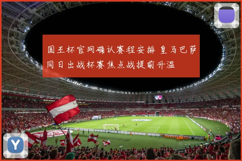 国王杯官网确认赛程安排 皇马巴萨同日出战杯赛焦点战提前升温